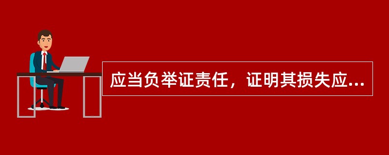 应当负举证责任，证明其损失应当列入共同海损的为（）。