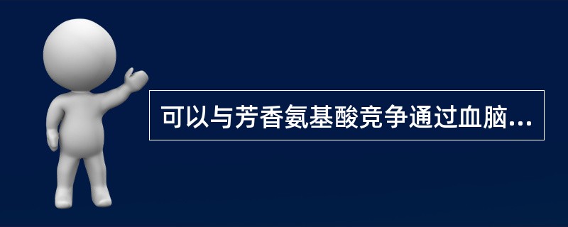 可以与芳香氨基酸竞争通过血脑屏障治疗肝性脑病（）