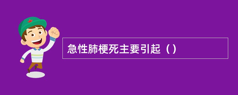 急性肺梗死主要引起（）