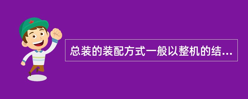 总装的装配方式一般以整机的结构来划分，有整机装配和组合件装配两种。