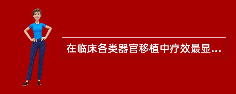 在临床各类器官移植中疗效最显著的是（）