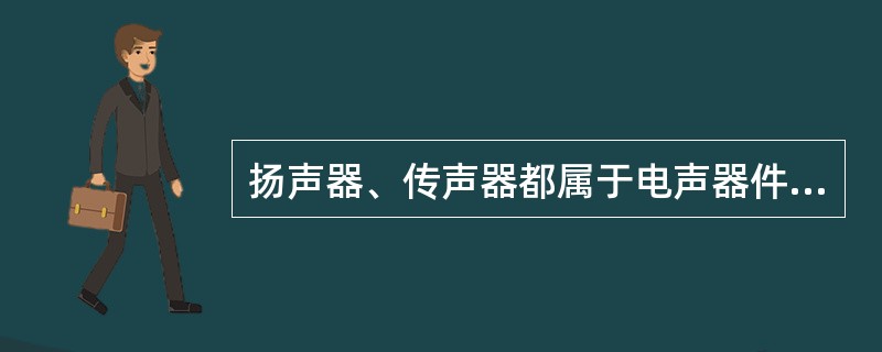 扬声器、传声器都属于电声器件，它们能完成光信号与声音信号之间的相互转换。