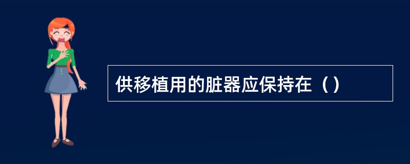 供移植用的脏器应保持在（）