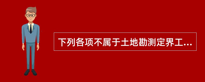 下列各项不属于土地勘测定界工作的外业工作阶段内容的是（）。