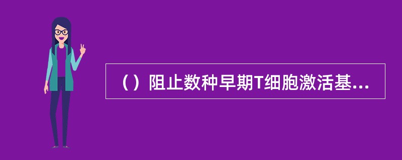 （）阻止数种早期T细胞激活基因的转录，抑制巨噬细胞产生白介素-1。