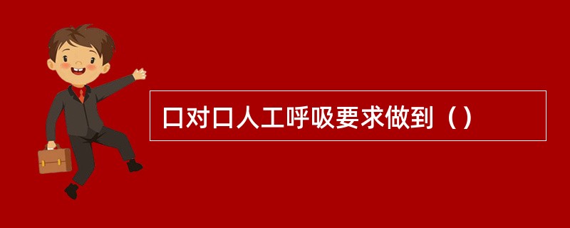 口对口人工呼吸要求做到（）