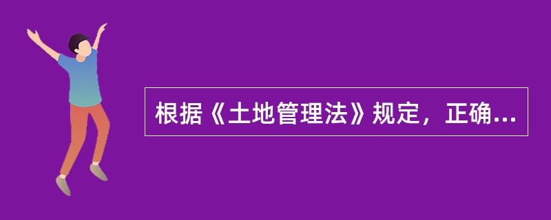 根据《土地管理法》规定，正确的是（）。