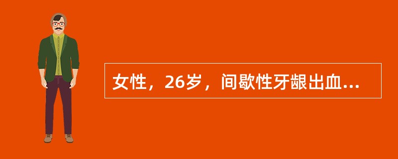 女性，26岁，间歇性牙龈出血伴月经过多1年。体检：双下肢可见散在出血点及紫癜，肝