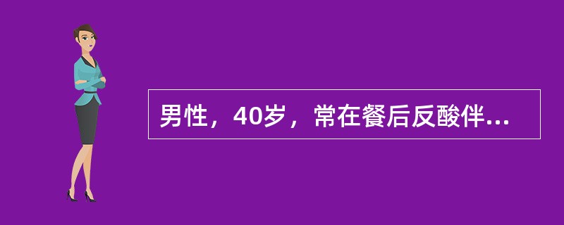 男性，40岁，常在餐后反酸伴烧心胸骨后痛2年，行内镜检查，见食管下段黏膜充血，斑