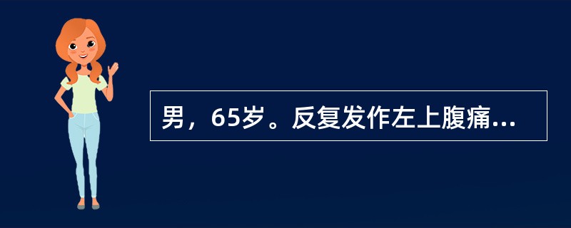 男，65岁。反复发作左上腹痛10年，多为夜间、饥饿时发作，上腹胀痛伴呕吐1天，吐