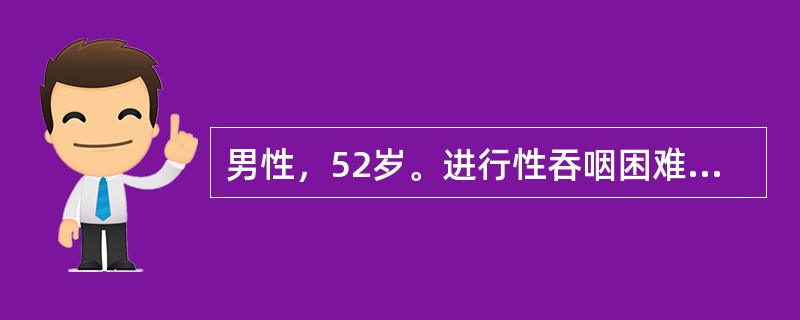 男性，52岁。进行性吞咽困难5个月，消瘦明显，近3天呕吐，吐出物中有隔日食物。患