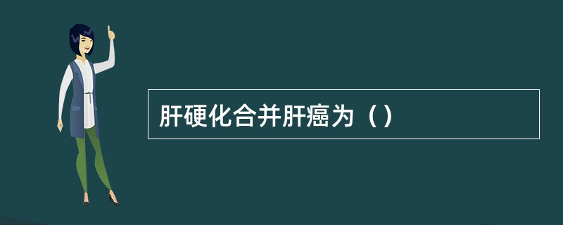 肝硬化合并肝癌为（）