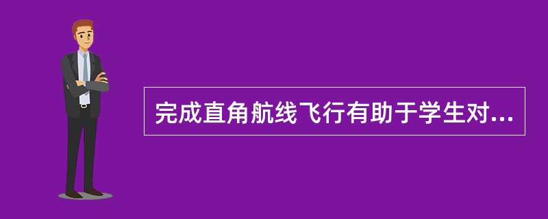 完成直角航线飞行有助于学生对起飞和着陆动作的学习，之一现象可称之为（）