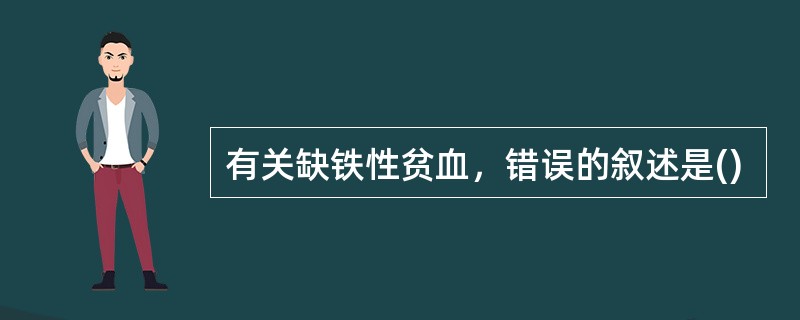 有关缺铁性贫血，错误的叙述是()