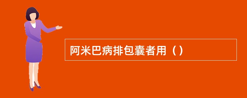 阿米巴病排包囊者用（）