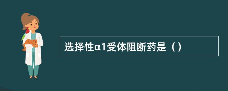 选择性α1受体阻断药是（）