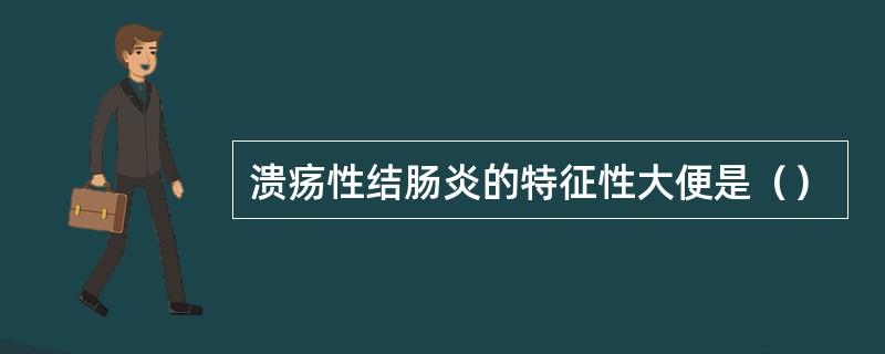 溃疡性结肠炎的特征性大便是（）