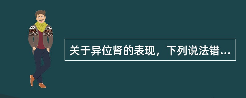 关于异位肾的表现，下列说法错误的是（）