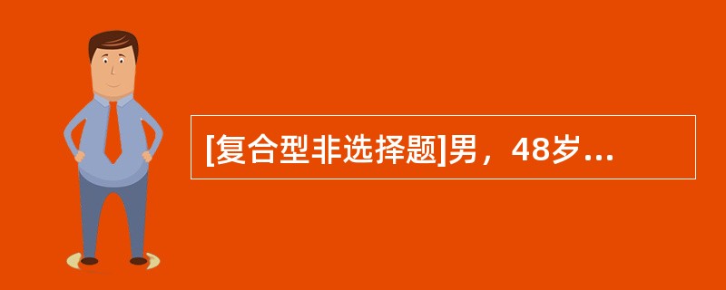 [复合型非选择题]男，48岁，一年来每于剧烈活动时或饱餐后发作剑突下疼痛，向咽部