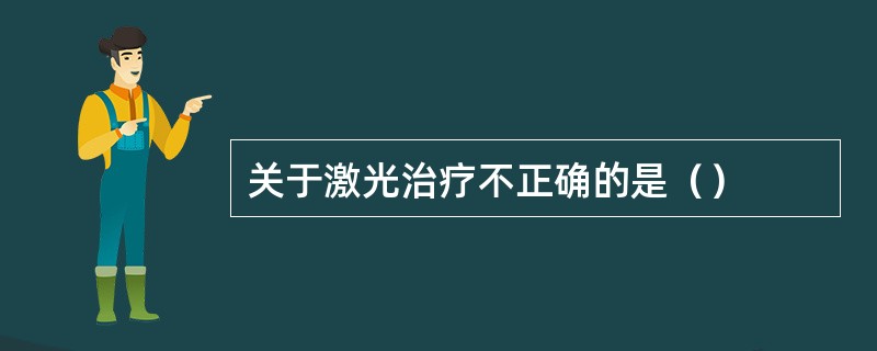 关于激光治疗不正确的是（）