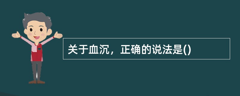 关于血沉，正确的说法是()