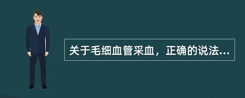 关于毛细血管采血，正确的说法是()