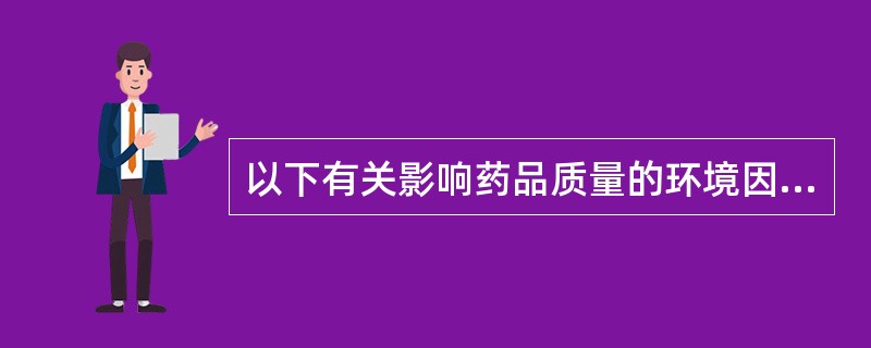 以下有关影响药品质量的环境因素的叙述中，最正确的是（）