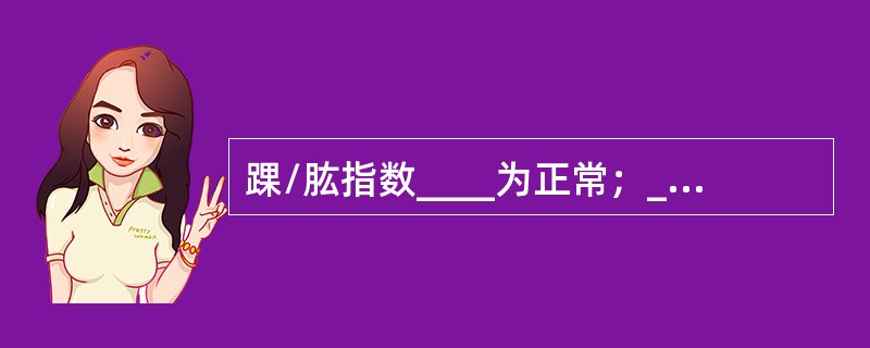 踝/肱指数____为正常；____表示存在缺血性疾病；____为严重缺血。