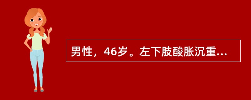 男性，46岁。左下肢酸胀沉重，小腿出现"蚯蚓状"团块4年。查体：左小腿可见明显的