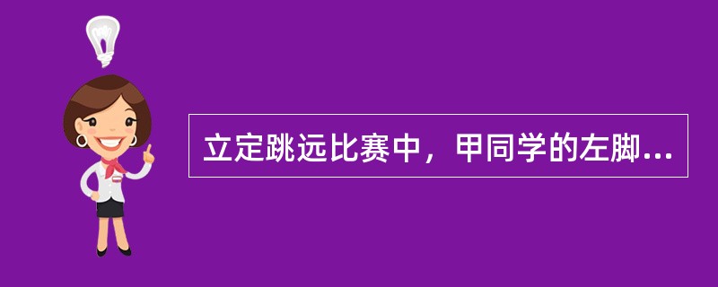 立定跳远比赛中，甲同学的左脚跟位于1.55米右脚跟位于1.65米处甲同学的成绩为