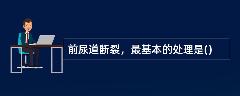 前尿道断裂，最基本的处理是()