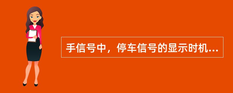 手信号中，停车信号的显示时机未看到列车头部或前照明灯光时。