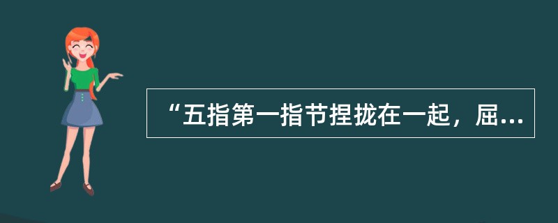 “五指第一指节捏拢在一起，屈腕”叙述的是武术中的那种基本手型（）.