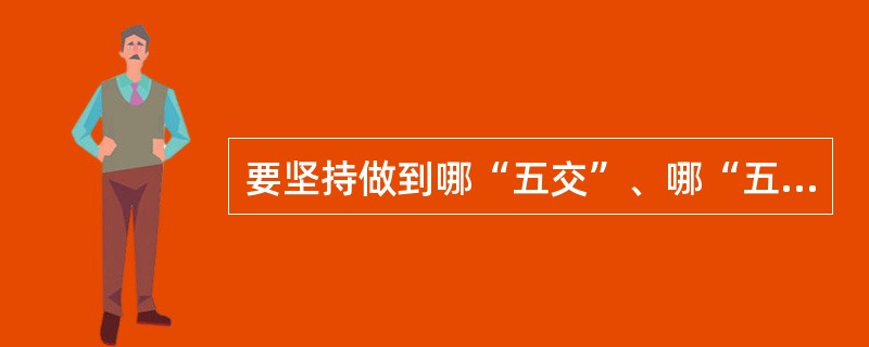 要坚持做到哪“五交”、哪“五不交”？