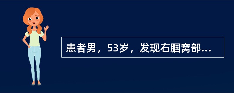 患者男，53岁，发现右腘窝部搏动性肿物3个月入院，伴有小腿疼痛不适。查体：右侧腘