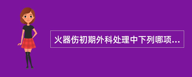 火器伤初期外科处理中下列哪项不够恰当（）