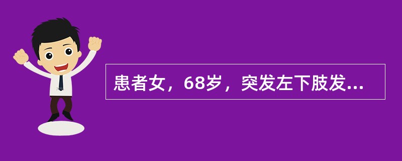 患者女，68岁，突发左下肢发凉、麻木、疼痛20h。风心病史30年，心房纤颤8年，