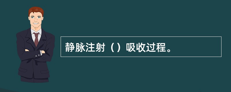 静脉注射（）吸收过程。