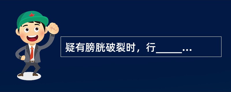 疑有膀胱破裂时，行____________试验，可协助诊断。