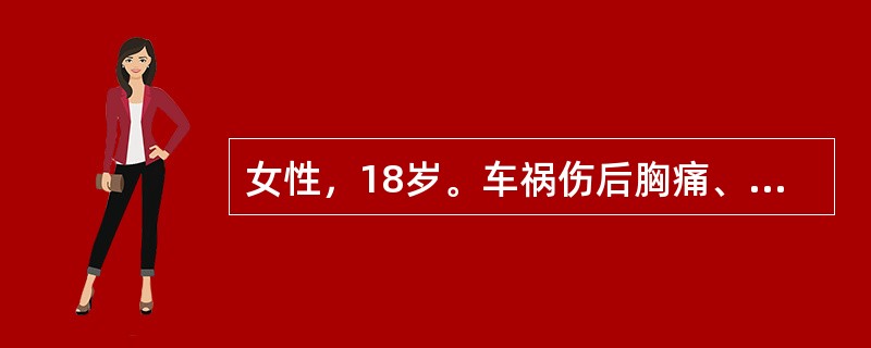 女性，18岁。车祸伤后胸痛、腹痛、呼吸困难3小时。查体：左下胸壁塌陷，压痛，可扪