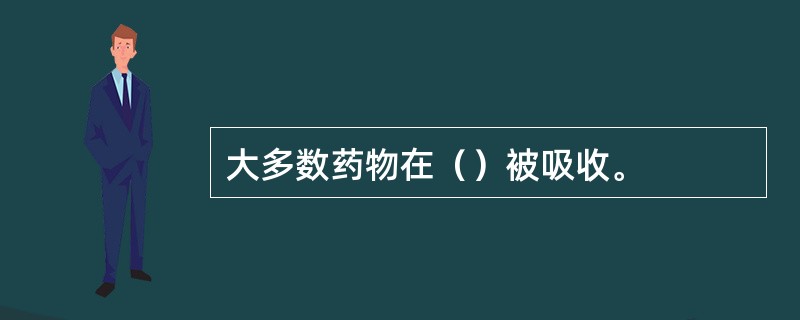 大多数药物在（）被吸收。