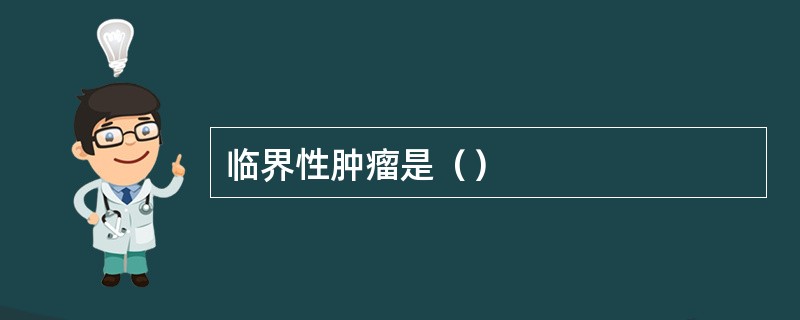 临界性肿瘤是（）