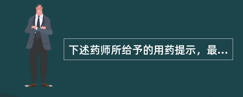 下述药师所给予的用药提示，最适宜患者的情况是（）