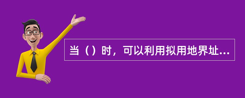 当（）时，可以利用拟用地界址点坐标与控制点、地物点坐标，计算拟用地界址点相对于控