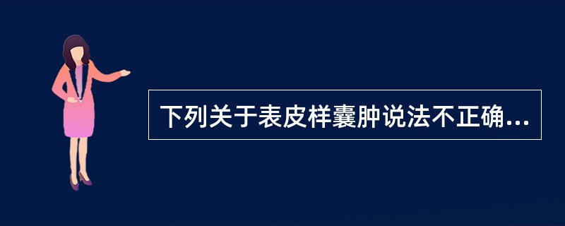 下列关于表皮样囊肿说法不正确的是（）