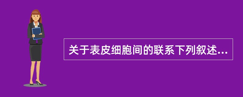 关于表皮细胞间的联系下列叙述错误的是（）