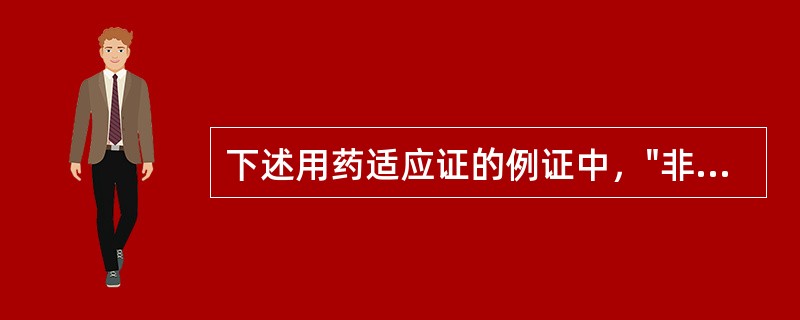 下述用药适应证的例证中，"非适应证用药"的最典型的例子是（）