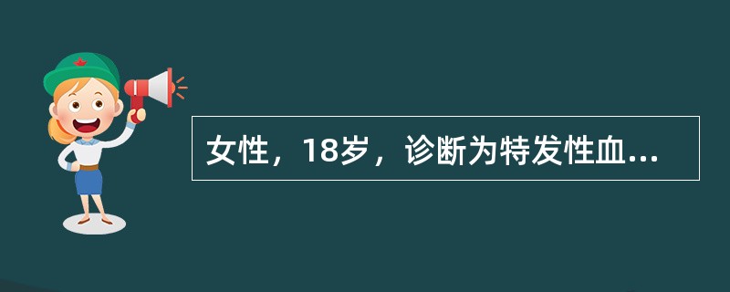 女性，18岁，诊断为特发性血小板减少性紫癜，贫血貌，牙龈出血，双下肢紫癜，月经多