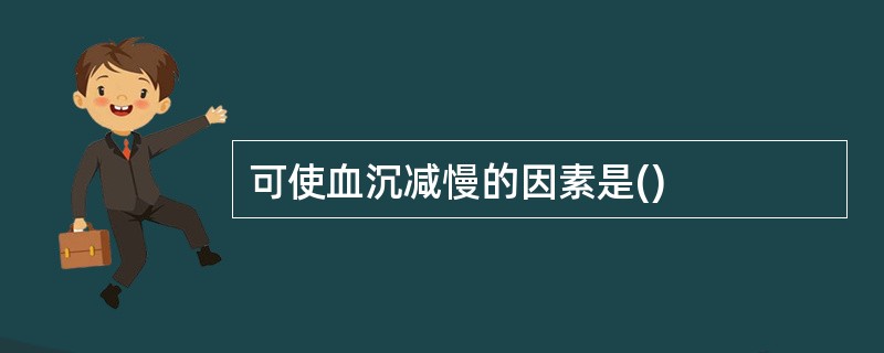 可使血沉减慢的因素是()