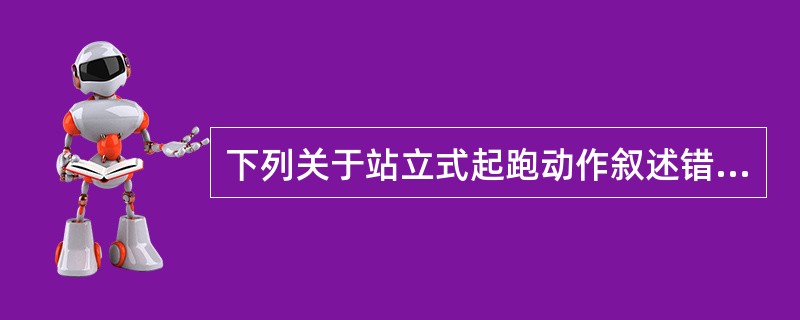 下列关于站立式起跑动作叙述错误的是（）.